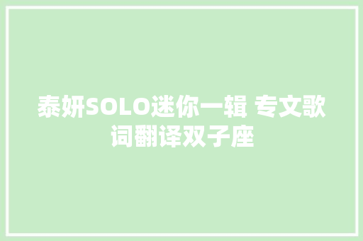 泰妍SOLO迷你一辑 专文歌词翻译双子座