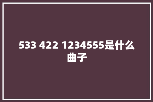 533 422 1234555是什么曲子