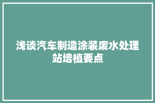 浅谈汽车制造涂装废水处理站培植要点