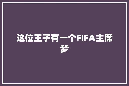 这位王子有一个FIFA主席梦