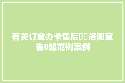 有关订金办卡售后轇轕洛阳宣告8起范例案例