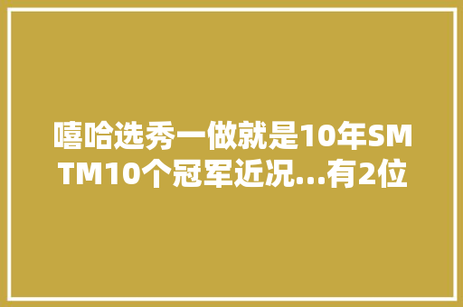 嘻哈选秀一做就是10年SMTM10个冠军近况…有2位加入AOMG