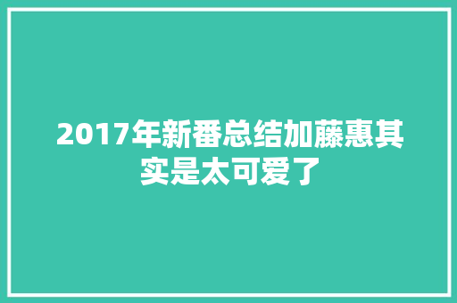 2017年新番总结加藤惠其实是太可爱了