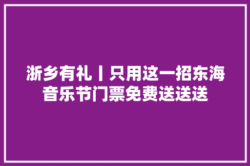 浙乡有礼丨只用这一招东海音乐节门票免费送送送