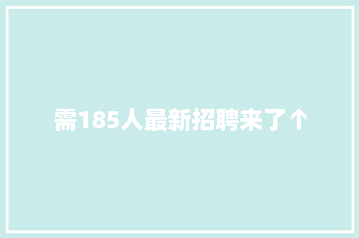 需185人最新招聘来了↑