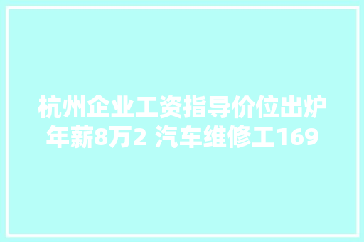 杭州企业工资指导价位出炉年薪8万2 汽车维修工169218元