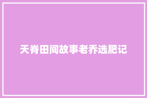 天脊田间故事老乔选肥记