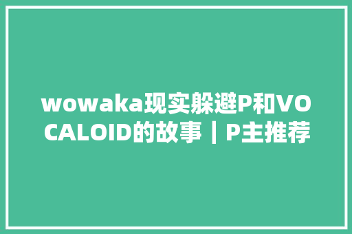 wowaka现实躲避P和VOCALOID的故事｜P主推荐