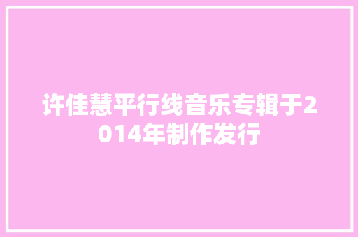 许佳慧平行线音乐专辑于2014年制作发行