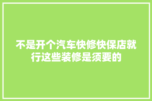 不是开个汽车快修快保店就行这些装修是须要的