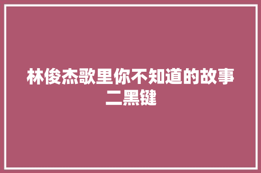 林俊杰歌里你不知道的故事二黑键