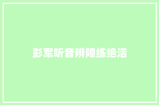 彭军听音辨障练绝活