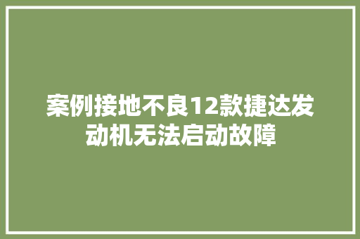 案例接地不良12款捷达发动机无法启动故障