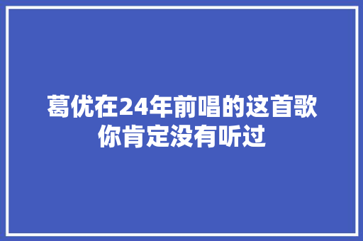 葛优在24年前唱的这首歌你肯定没有听过