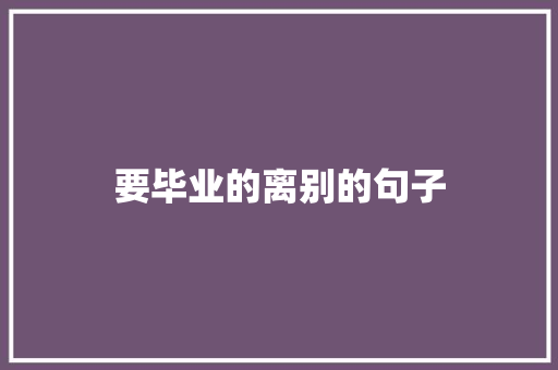 要毕业的离别的句子