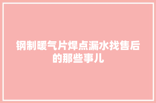 钢制暖气片焊点漏水找售后的那些事儿