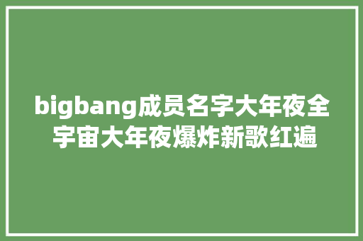 bigbang成员名字大年夜全 宇宙大年夜爆炸新歌红遍全球