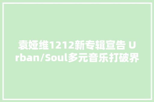 袁娅维1212新专辑宣告 Urban/Soul多元音乐打破界线