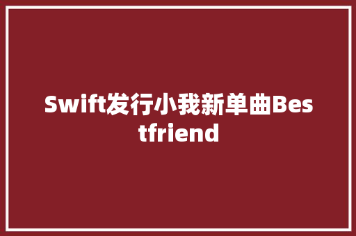 Swift发行小我新单曲Bestfriend