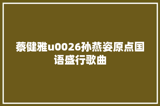 蔡健雅u0026孙燕姿原点国语盛行歌曲