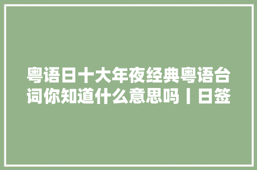 粤语日十大年夜经典粤语台词你知道什么意思吗丨日签