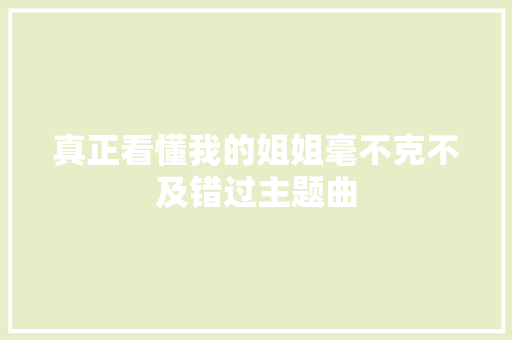 真正看懂我的姐姐毫不克不及错过主题曲