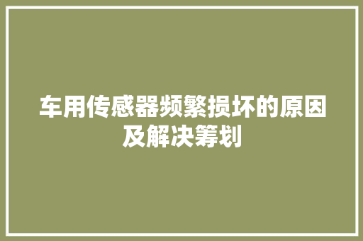 车用传感器频繁损坏的原因及解决筹划