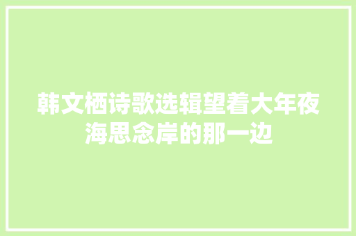 韩文栖诗歌选辑望着大年夜海思念岸的那一边