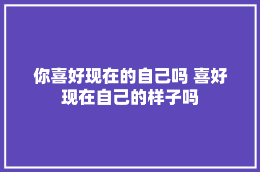 你喜好现在的自己吗 喜好现在自己的样子吗