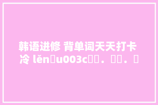 韩语进修 背单词天天打卡 冷 lěnɡu003c춥다．차다．시리다．u003e