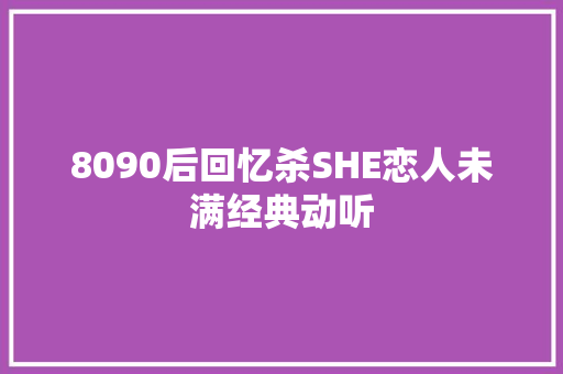 8090后回忆杀SHE恋人未满经典动听