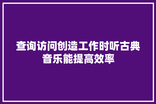 查询访问创造工作时听古典音乐能提高效率 休闲娱乐