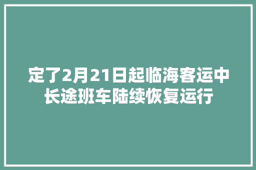 定了2月21日起临海客运中长途班车陆续恢复运行