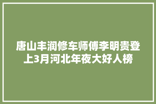 唐山丰润修车师傅李明贵登上3月河北年夜大好人榜