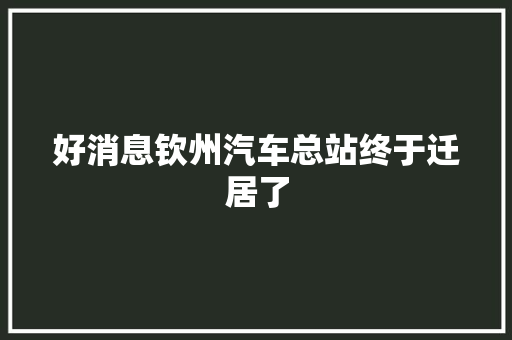 好消息钦州汽车总站终于迁居了
