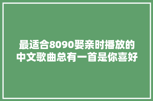 最适合8090娶亲时播放的中文歌曲总有一首是你喜好的