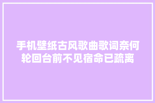 手机壁纸古风歌曲歌词奈何轮回台前不见宿命已疏离