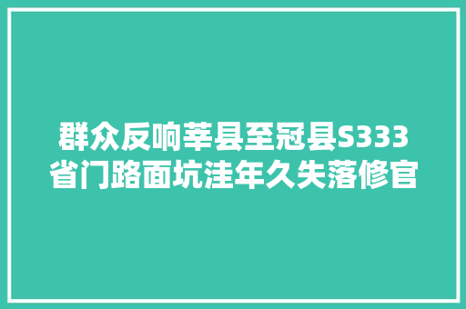 群众反响莘县至冠县S333省门路面坑洼年久失落修官方回答来了