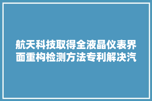 航天科技取得全液晶仪表界面重构检测方法专利解决汽车仪表检测复杂低准确率问题