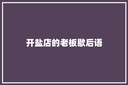 开盐店的老板歇后语