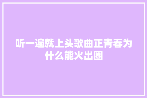 听一遍就上头歌曲正青春为什么能火出圈