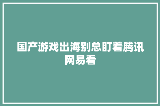 国产游戏出海别总盯着腾讯网易看