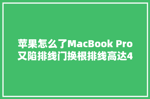 苹果怎么了MacBook Pro又陷排线门换根排线高达4000