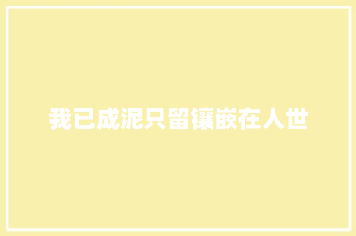 我已成泥只留镶嵌在人世