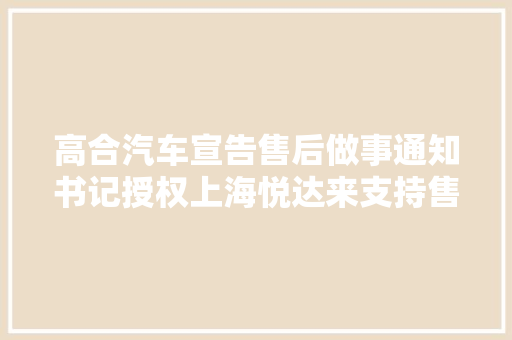 高合汽车宣告售后做事通知书记授权上海悦达来支持售后