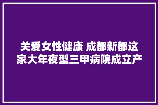 关爱女性健康 成都新都这家大年夜型三甲病院成立产后康复中央