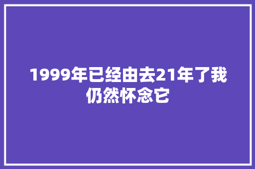 1999年已经由去21年了我仍然怀念它
