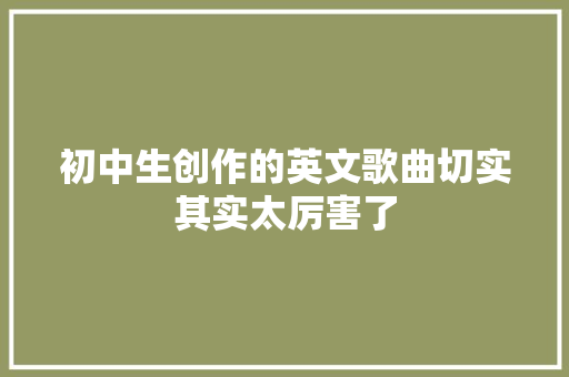初中生创作的英文歌曲切实其实太厉害了