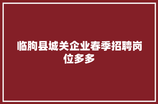 临朐县城关企业春季招聘岗位多多