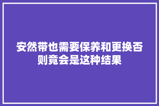 安然带也需要保养和更换否则竟会是这种结果